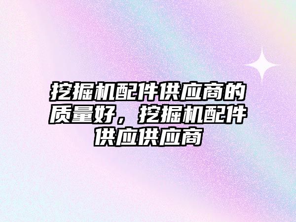 挖掘機配件供應(yīng)商的質(zhì)量好，挖掘機配件供應(yīng)供應(yīng)商