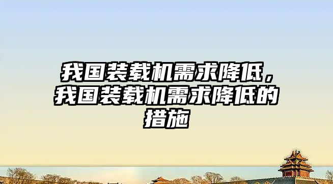 我國(guó)裝載機(jī)需求降低，我國(guó)裝載機(jī)需求降低的措施