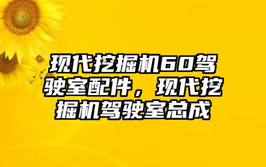 現(xiàn)代挖掘機60駕駛室配件，現(xiàn)代挖掘機駕駛室總成