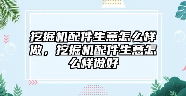 挖掘機(jī)配件生意怎么樣做，挖掘機(jī)配件生意怎么樣做好