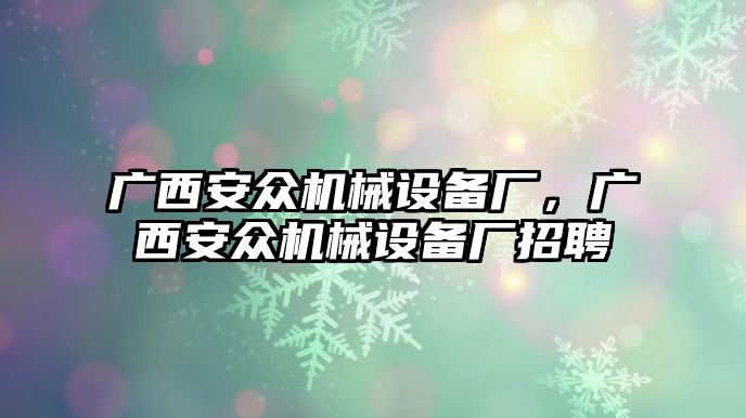 廣西安眾機(jī)械設(shè)備廠，廣西安眾機(jī)械設(shè)備廠招聘