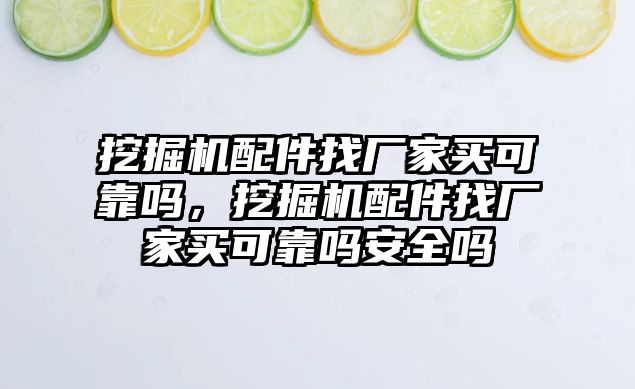 挖掘機(jī)配件找廠家買可靠嗎，挖掘機(jī)配件找廠家買可靠嗎安全嗎