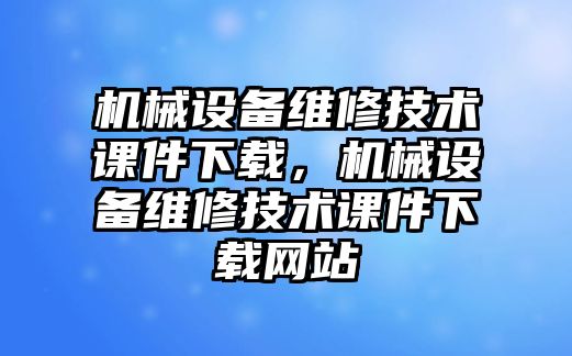 機械設(shè)備維修技術(shù)課件下載，機械設(shè)備維修技術(shù)課件下載網(wǎng)站