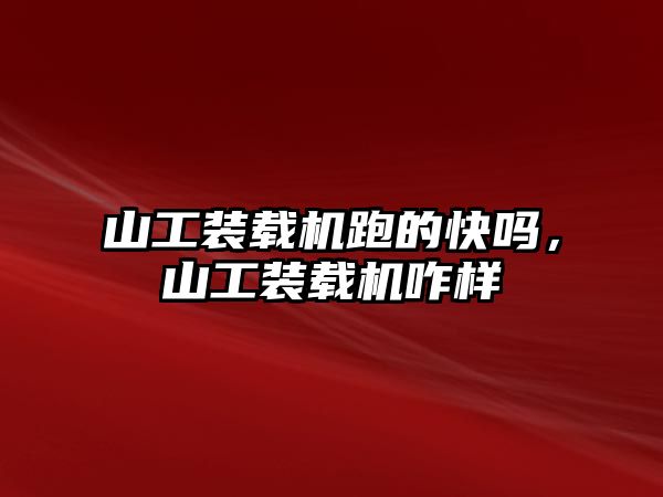 山工裝載機跑的快嗎，山工裝載機咋樣