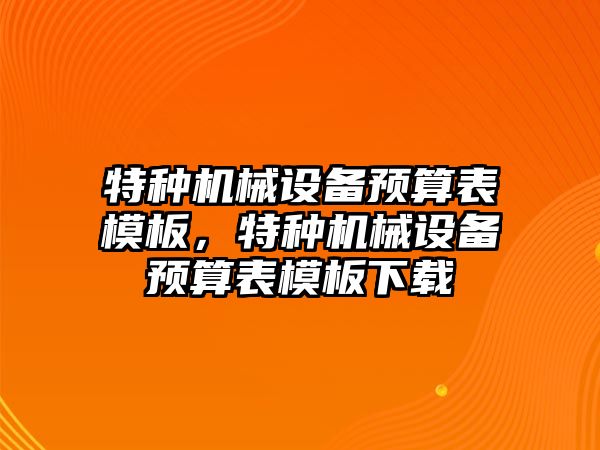 特種機械設備預算表模板，特種機械設備預算表模板下載