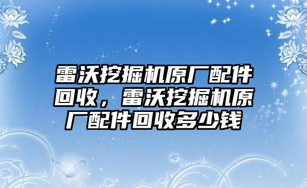 雷沃挖掘機原廠配件回收，雷沃挖掘機原廠配件回收多少錢