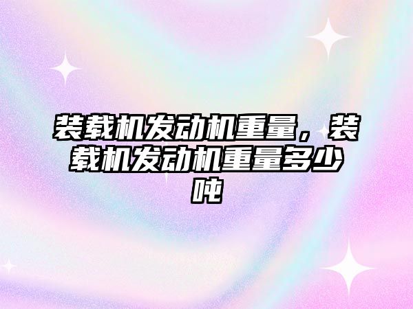 裝載機發(fā)動機重量，裝載機發(fā)動機重量多少噸