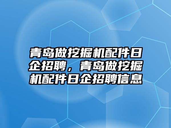 青島做挖掘機(jī)配件日企招聘，青島做挖掘機(jī)配件日企招聘信息