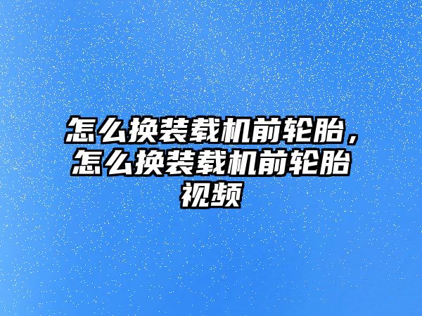 怎么換裝載機前輪胎，怎么換裝載機前輪胎視頻