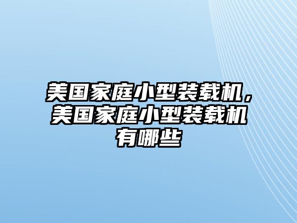 美國家庭小型裝載機，美國家庭小型裝載機有哪些