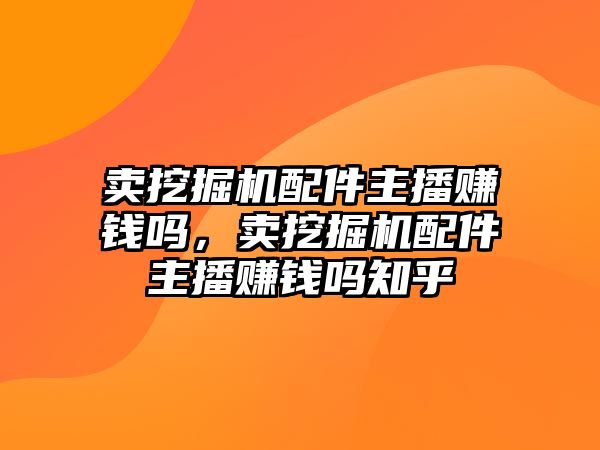 賣挖掘機配件主播賺錢嗎，賣挖掘機配件主播賺錢嗎知乎