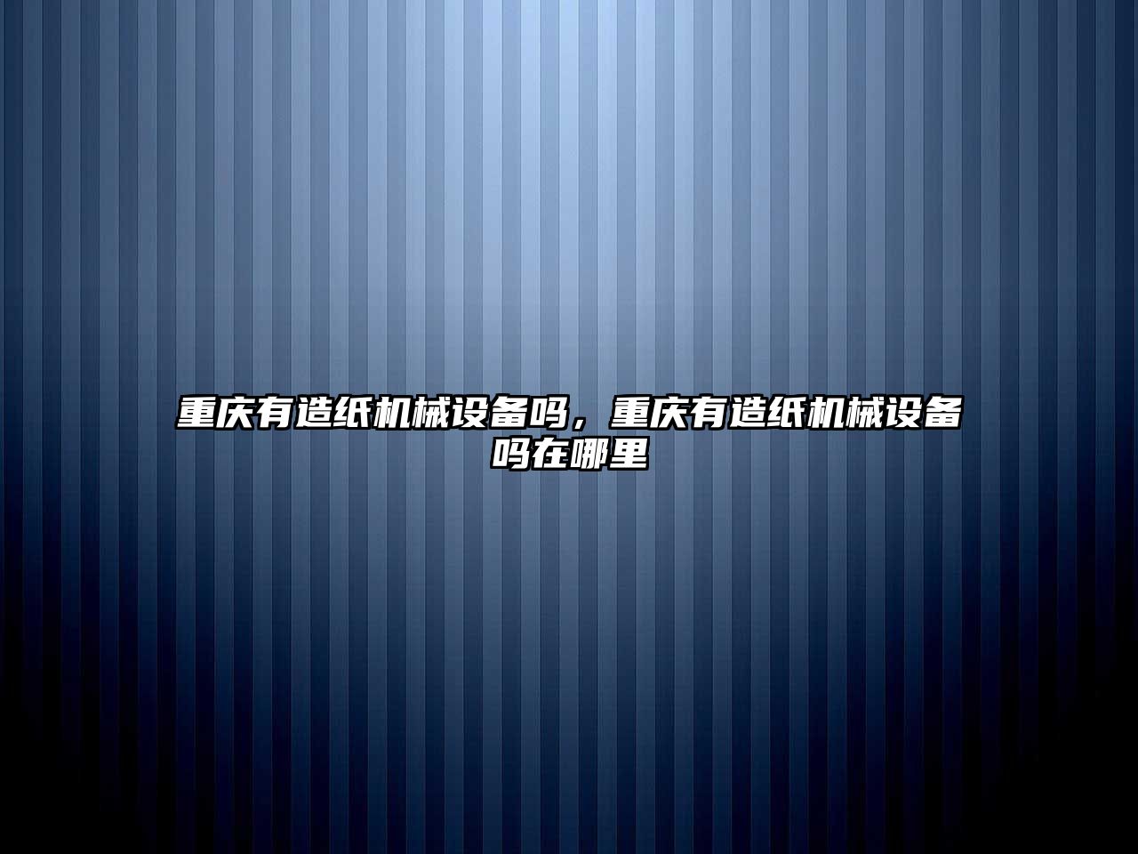 重慶有造紙機械設備嗎，重慶有造紙機械設備嗎在哪里