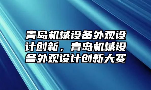 青島機械設(shè)備外觀設(shè)計創(chuàng)新，青島機械設(shè)備外觀設(shè)計創(chuàng)新大賽