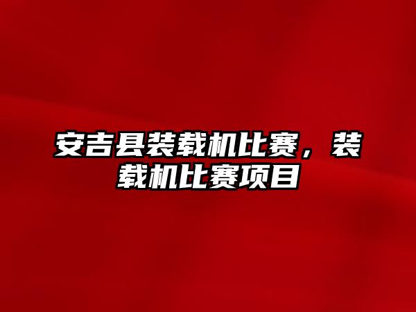 安吉縣裝載機比賽，裝載機比賽項目