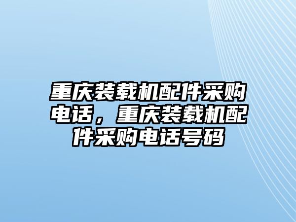 重慶裝載機配件采購電話，重慶裝載機配件采購電話號碼