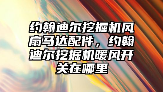 約翰迪爾挖掘機風扇馬達配件，約翰迪爾挖掘機暖風開關(guān)在哪里