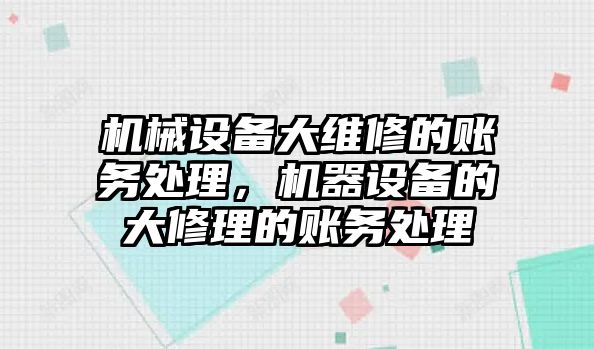 機(jī)械設(shè)備大維修的賬務(wù)處理，機(jī)器設(shè)備的大修理的賬務(wù)處理