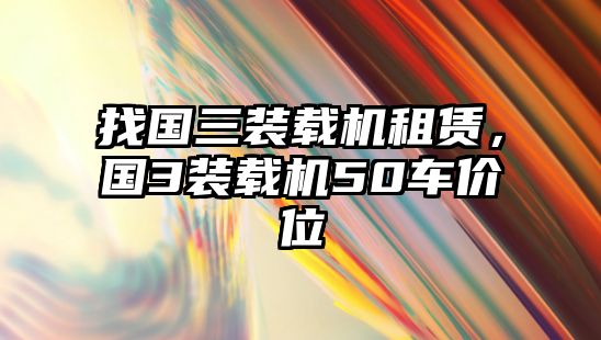 找國三裝載機(jī)租賃，國3裝載機(jī)50車價位