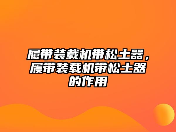 履帶裝載機帶松土器，履帶裝載機帶松土器的作用