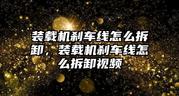 裝載機(jī)剎車線怎么拆卸，裝載機(jī)剎車線怎么拆卸視頻