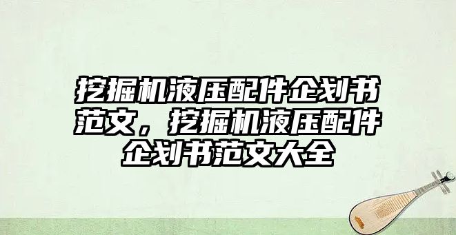 挖掘機(jī)液壓配件企劃書范文，挖掘機(jī)液壓配件企劃書范文大全