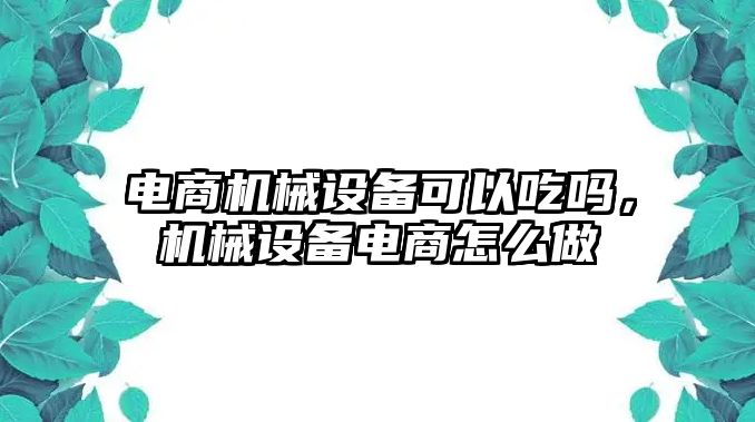 電商機(jī)械設(shè)備可以吃嗎，機(jī)械設(shè)備電商怎么做