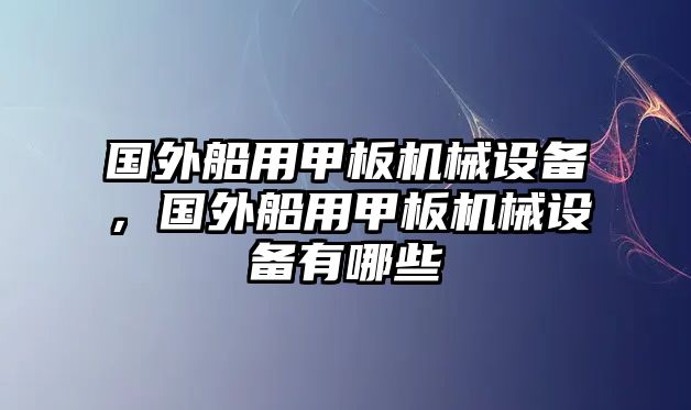 國(guó)外船用甲板機(jī)械設(shè)備，國(guó)外船用甲板機(jī)械設(shè)備有哪些