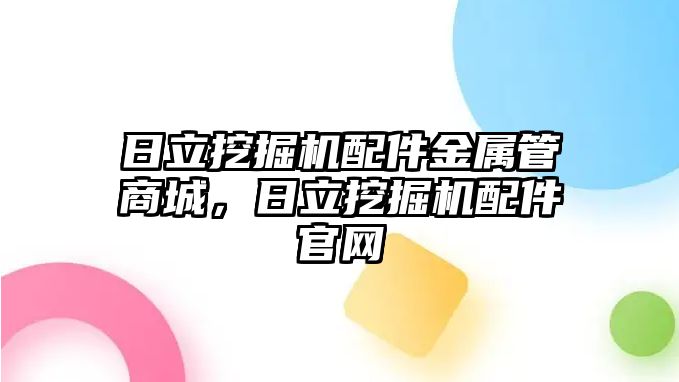 日立挖掘機配件金屬管商城，日立挖掘機配件官網(wǎng)