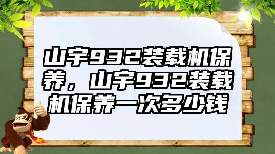 山宇932裝載機(jī)保養(yǎng)，山宇932裝載機(jī)保養(yǎng)一次多少錢(qián)