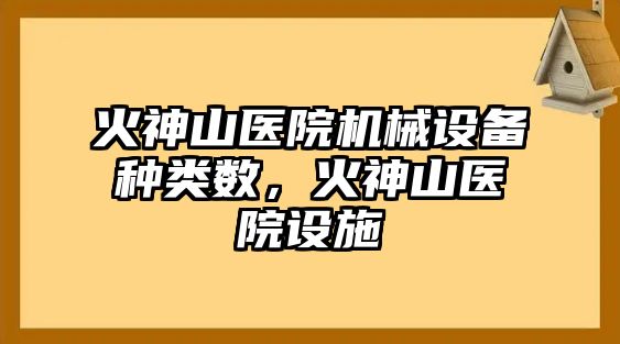 火神山醫(yī)院機械設備種類數(shù)，火神山醫(yī)院設施