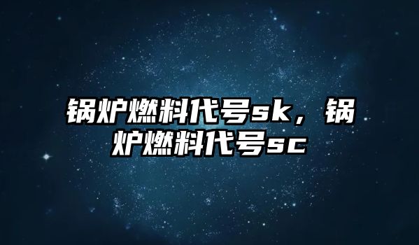 鍋爐燃料代號sk，鍋爐燃料代號sc