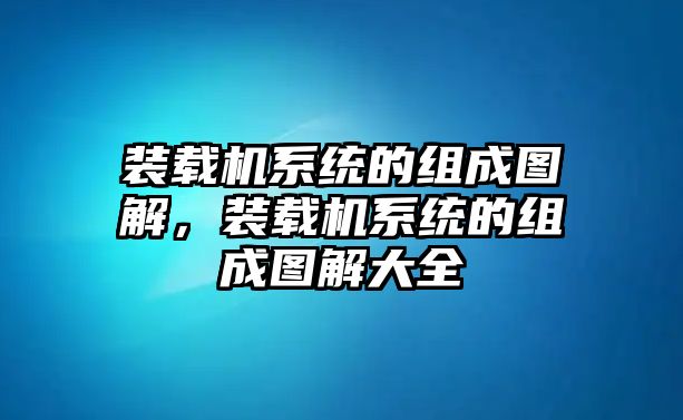 裝載機(jī)系統(tǒng)的組成圖解，裝載機(jī)系統(tǒng)的組成圖解大全