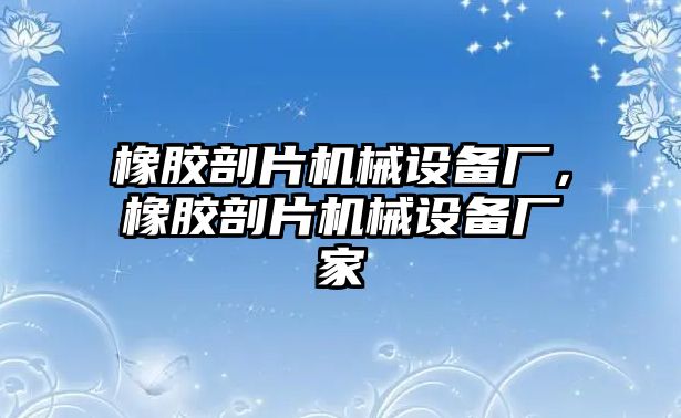 橡膠剖片機(jī)械設(shè)備廠，橡膠剖片機(jī)械設(shè)備廠家