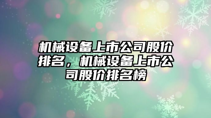 機械設(shè)備上市公司股價排名，機械設(shè)備上市公司股價排名榜