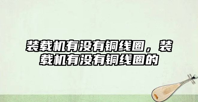 裝載機有沒有銅線圈，裝載機有沒有銅線圈的