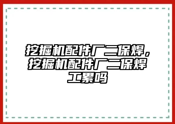 挖掘機(jī)配件廠二保焊，挖掘機(jī)配件廠二保焊工累嗎