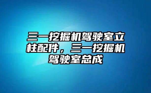 三一挖掘機(jī)駕駛室立柱配件，三一挖掘機(jī)駕駛室總成