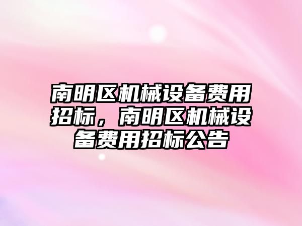 南明區(qū)機械設備費用招標，南明區(qū)機械設備費用招標公告