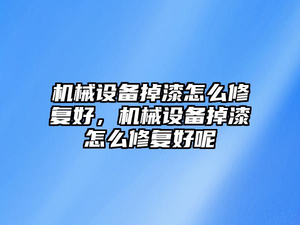 機(jī)械設(shè)備掉漆怎么修復(fù)好，機(jī)械設(shè)備掉漆怎么修復(fù)好呢