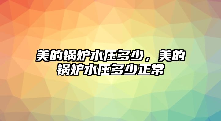 美的鍋爐水壓多少，美的鍋爐水壓多少正常