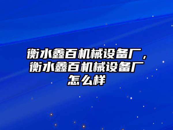 衡水鑫百機械設(shè)備廠，衡水鑫百機械設(shè)備廠怎么樣