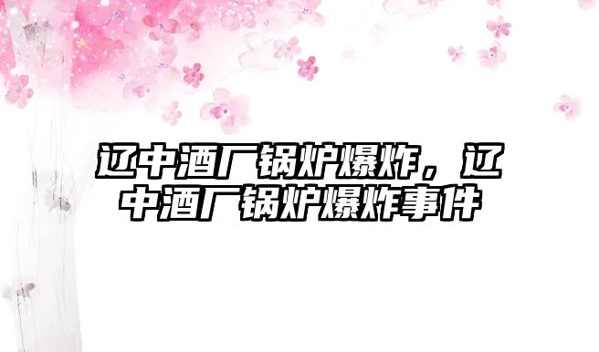 遼中酒廠鍋爐爆炸，遼中酒廠鍋爐爆炸事件