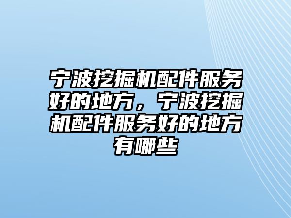 寧波挖掘機配件服務(wù)好的地方，寧波挖掘機配件服務(wù)好的地方有哪些