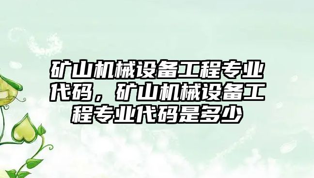 礦山機(jī)械設(shè)備工程專業(yè)代碼，礦山機(jī)械設(shè)備工程專業(yè)代碼是多少