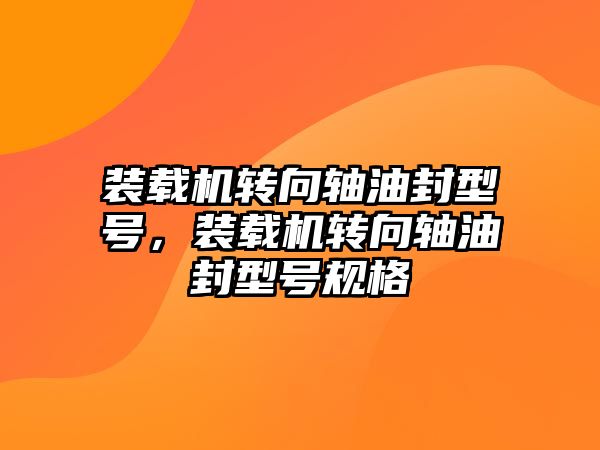 裝載機轉(zhuǎn)向軸油封型號，裝載機轉(zhuǎn)向軸油封型號規(guī)格