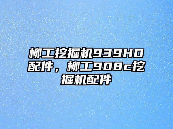 柳工挖掘機(jī)939HD配件，柳工908c挖掘機(jī)配件