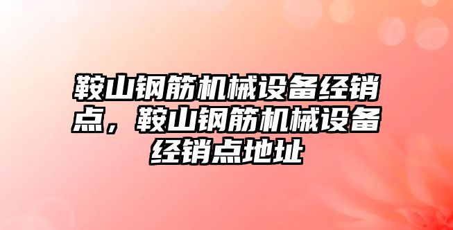 鞍山鋼筋機械設(shè)備經(jīng)銷點，鞍山鋼筋機械設(shè)備經(jīng)銷點地址