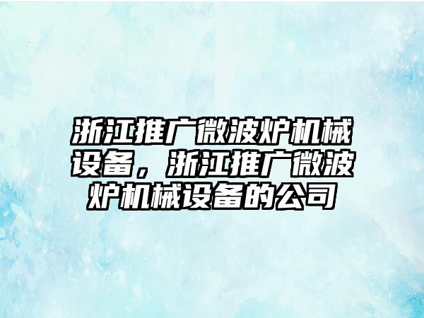 浙江推廣微波爐機(jī)械設(shè)備，浙江推廣微波爐機(jī)械設(shè)備的公司