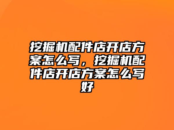 挖掘機配件店開店方案怎么寫，挖掘機配件店開店方案怎么寫好