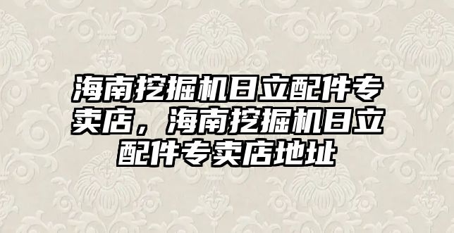 海南挖掘機日立配件專賣店，海南挖掘機日立配件專賣店地址